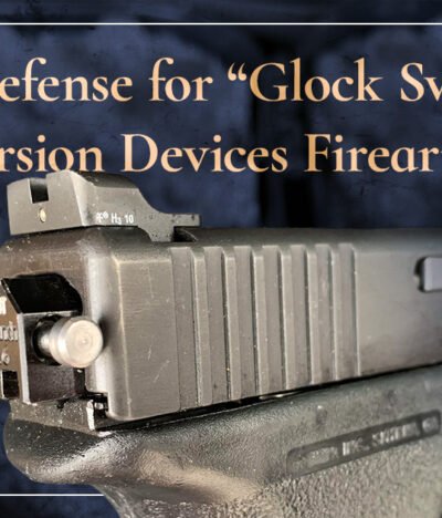 Legal Defense for “Glock Switches” & Conversion Devices Firearms Cases